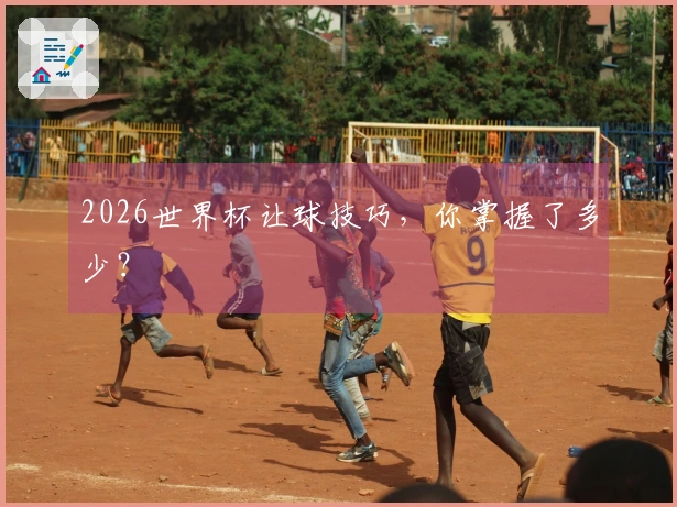 2026世界杯让球技巧，你掌握了多少？