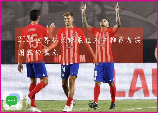 2026世界杯买球最佳入口推荐与实用技巧盘点