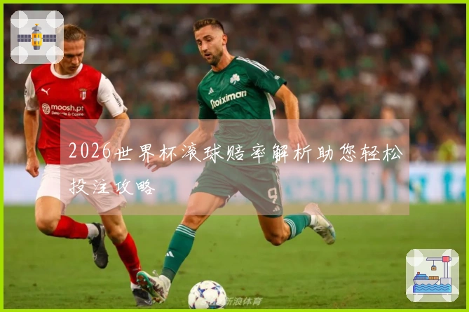 2026世界杯滚球赔率解析助您轻松投注攻略