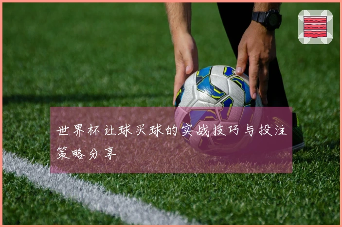 世界杯让球买球的实战技巧与投注策略分享