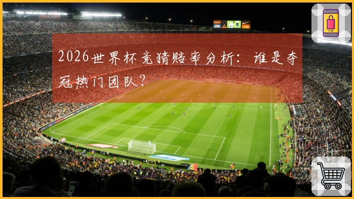 2026世界杯竞猜赔率分析：谁是夺冠热门团队？