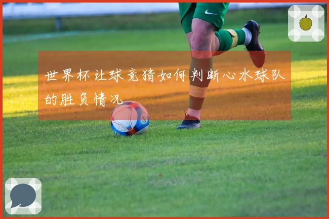 世界杯让球竞猜如何判断心水球队的胜负情况
