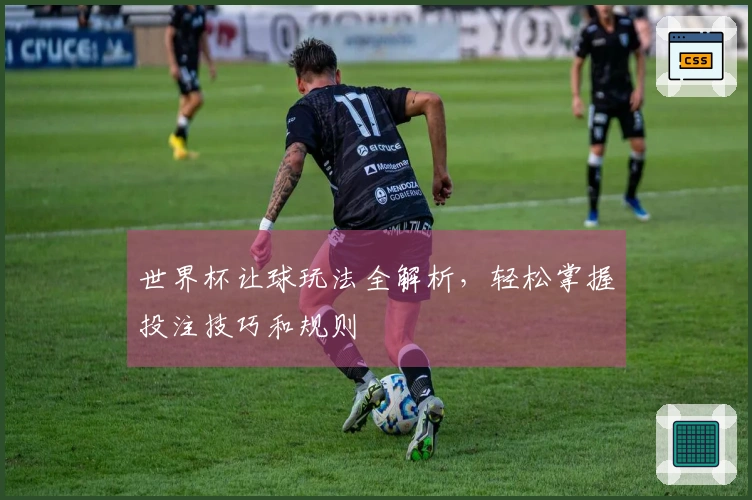 世界杯让球玩法全解析，轻松掌握投注技巧和规则
