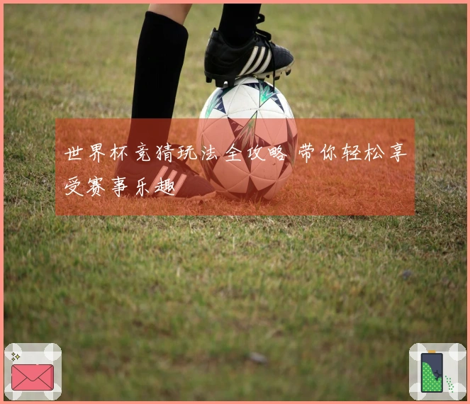 世界杯竞猜玩法全攻略 带你轻松享受赛事乐趣