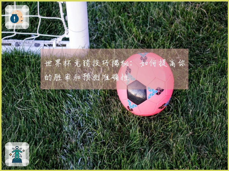 世界杯竞猜技巧揭秘：如何提高你的胜率和预测准确性