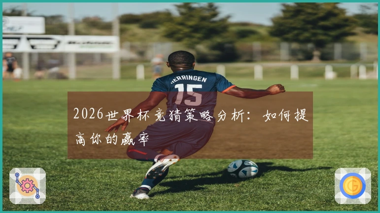 2026世界杯竞猜策略分析：如何提高你的赢率