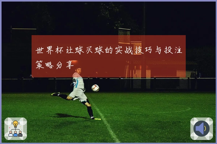 世界杯让球买球的实战技巧与投注策略分享
