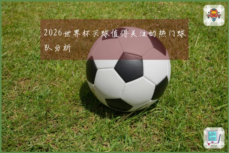 2026世界杯买球值得关注的热门球队分析