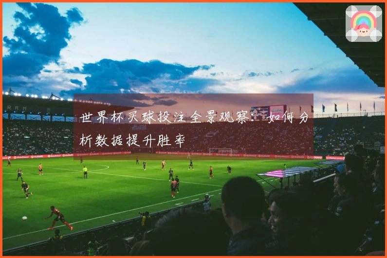 世界杯买球投注全景观察：如何分析数据提升胜率