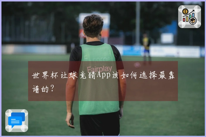世界杯让球竞猜App该如何选择最靠谱的？