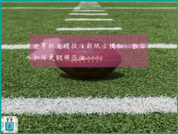世界杯竞猜投注新玩法揭秘，教你如何更聪明下注
