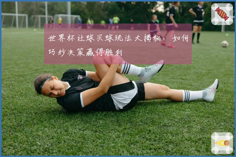 世界杯让球买球玩法大揭秘，如何巧妙决策赢得胜利
