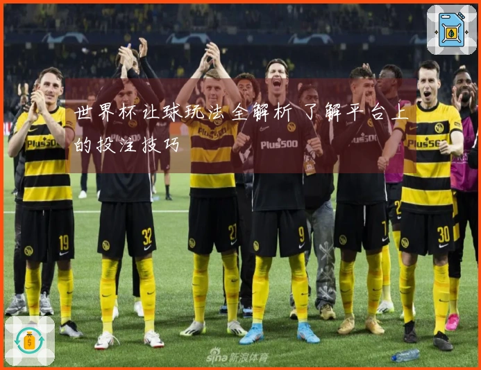 世界杯让球玩法全解析 了解平台上的投注技巧