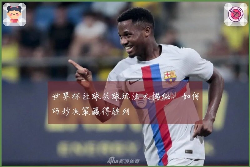 世界杯让球买球玩法大揭秘，如何巧妙决策赢得胜利