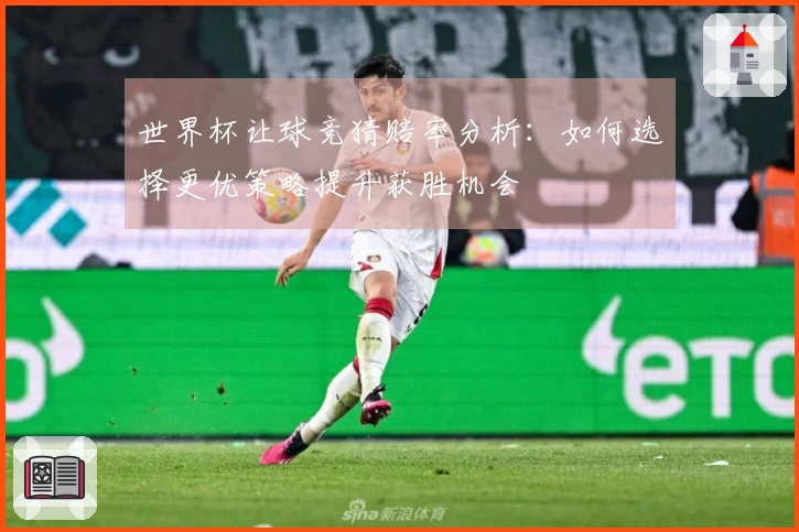 世界杯让球竞猜赔率分析：如何选择更优策略提升获胜机会