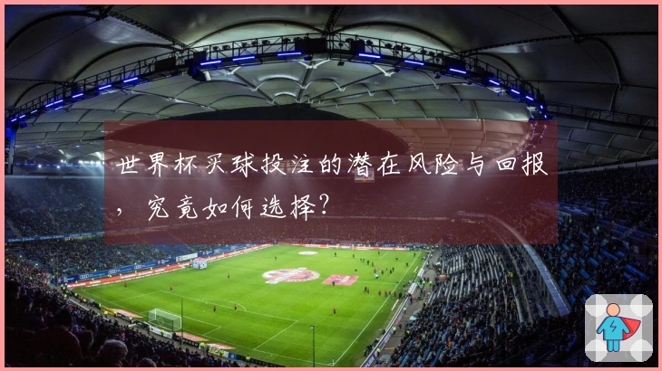 世界杯买球投注的潜在风险与回报，究竟如何选择？