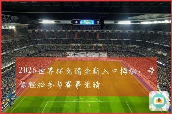 2026世界杯竞猜全新入口揭秘，带你轻松参与赛事竞猜