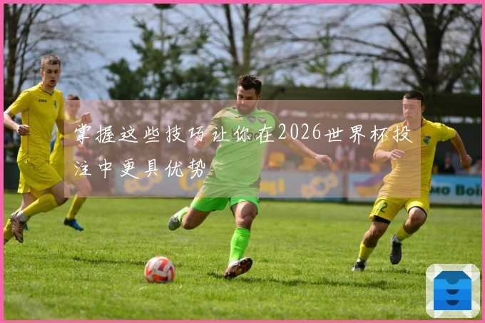 掌握这些技巧让你在2026世界杯投注中更具优势