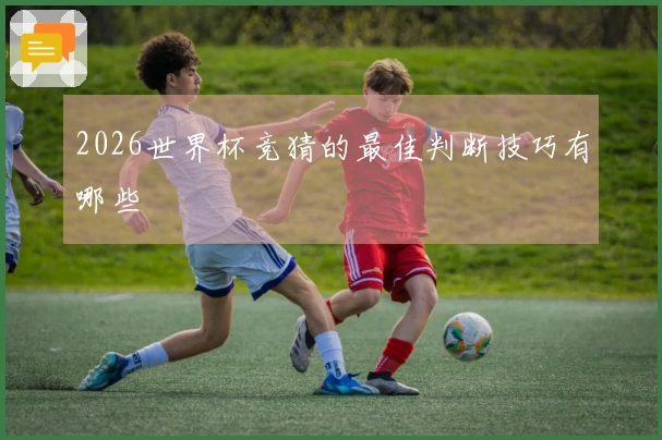 2026世界杯竞猜的最佳判断技巧有哪些