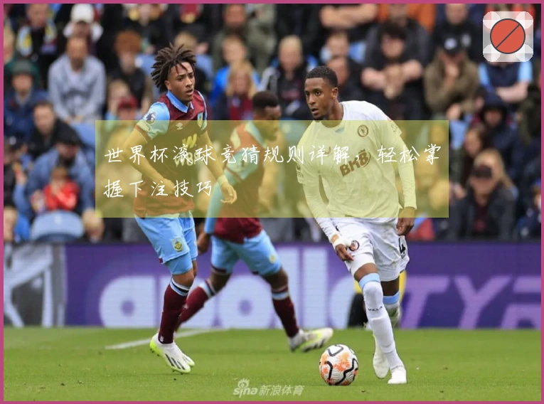 世界杯滚球竞猜规则详解，轻松掌握下注技巧