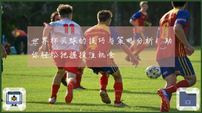 世界杯买球的技巧与策略分析，助你轻松把握投注机会