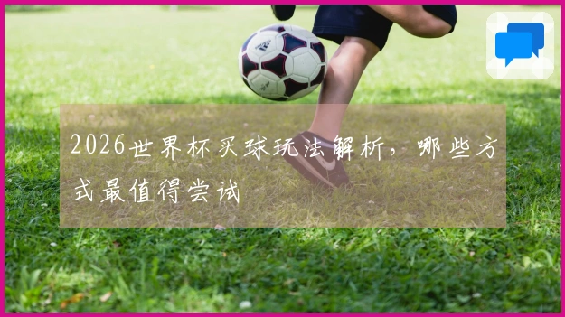 2026世界杯买球玩法解析，哪些方式最值得尝试
