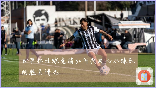世界杯让球竞猜如何判断心水球队的胜负情况