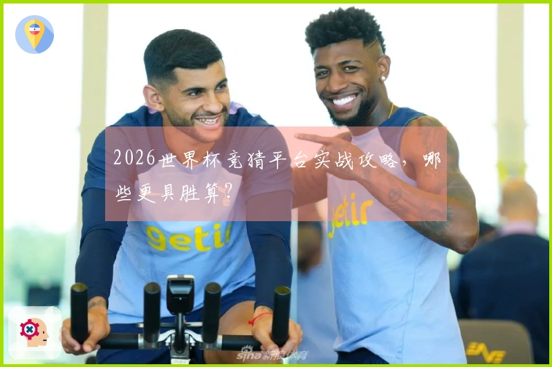 2026世界杯竞猜平台实战攻略，哪些更具胜算？
