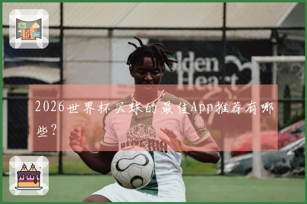 2026世界杯买球的最佳App推荐有哪些？