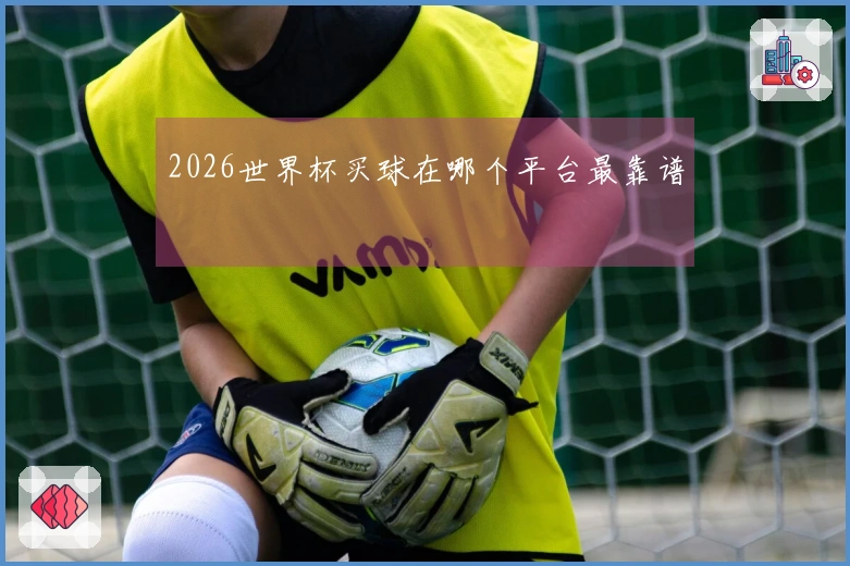 2026世界杯买球在哪个平台最靠谱