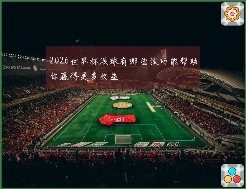 2026世界杯滚球有哪些技巧能帮助你赢得更多收益