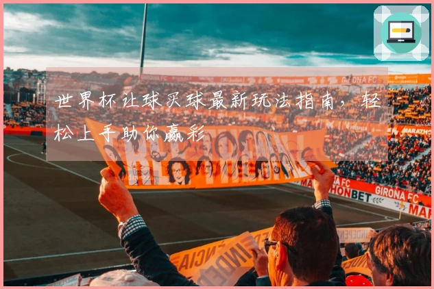世界杯让球买球最新玩法指南，轻松上手助你赢彩
