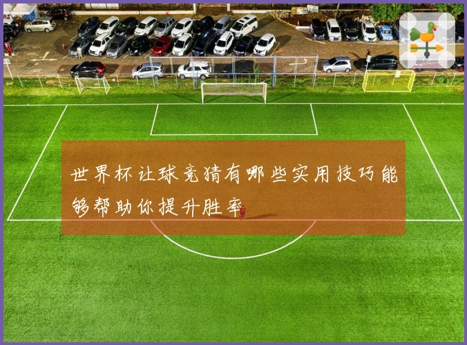 世界杯让球竞猜有哪些实用技巧能够帮助你提升胜率