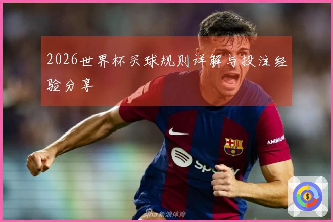 2026世界杯买球规则详解与投注经验分享