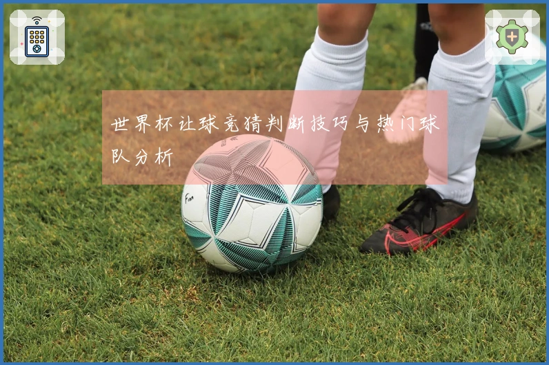 世界杯让球竞猜判断技巧与热门球队分析