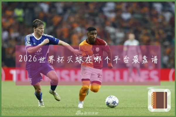 2026世界杯买球在哪个平台最靠谱